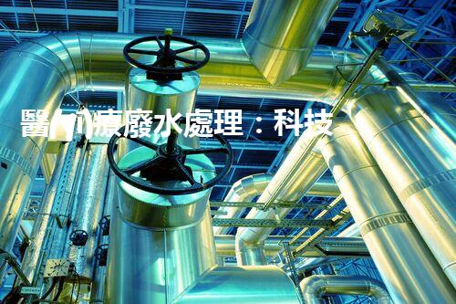 醫(yī)療廢水處理：科技創(chuàng)新，環(huán)保未來！